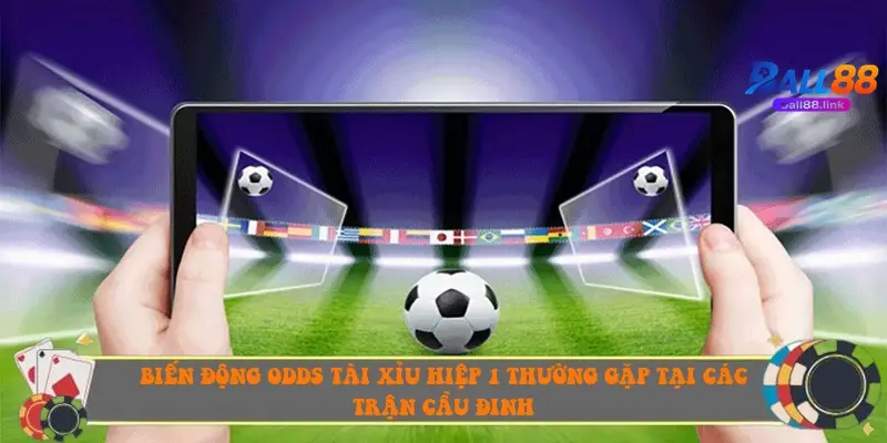 Biến động odds Tài Xỉu hiệp 1 thường gặp tại các trận cầu đinh