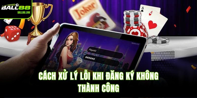 Cách xử lý lỗi khi đăng ký không thành công